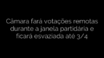 ​Câmara fará votações remotas durante a janela partidária e ficará esvaziada até 3/4 